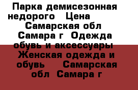 Парка демисезонная, недорого › Цена ­ 2 000 - Самарская обл., Самара г. Одежда, обувь и аксессуары » Женская одежда и обувь   . Самарская обл.,Самара г.